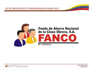 LEY DE PRESUPUESTO Y ENDEUDAMIENTO ANUAL 2013




                                                Ilustración Nº 23
                                                      23/10/2012
 