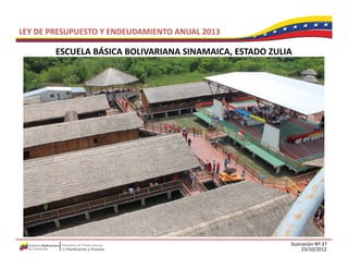 LEY DE PRESUPUESTO Y ENDEUDAMIENTO ANUAL 2013

        ESCUELA BÁSICA BOLIVARIANA SINAMAICA, ESTADO ZULIA
        ESCUELA BÁSICA BOLIVARIANA SINAMAICA ESTADO ZULIA




                                                         Ilustración Nº 37
                                                               23/10/2012
 