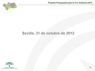 Proyecto Presupuesto para la C.A. Andalucía 2013




Sevilla, 31 de octubre de 2012




                                                           39
 