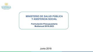 MINISTERIO DE SALUD PÚBLICA
Y ASISTENCIA SOCIAL
Formulación Presupuestaria
Multianual 2019-2023
Junio 2018
 