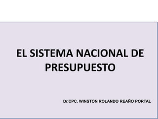EL SISTEMA NACIONAL DE
PRESUPUESTO
Dr.CPC. WINSTON ROLANDO REAÑO PORTAL
 
