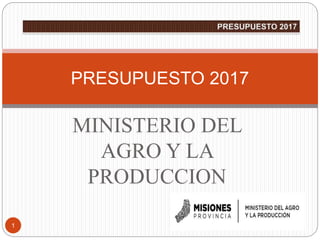 MINISTERIO DEL
AGRO Y LA
PRODUCCION
1
PRESUPUESTO 2017
 