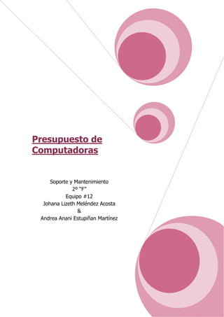 Presupuesto de
Computadoras


     Soporte y Mantenimiento
              2º “F”
           Equipo #12
  Johana Lizeth Meléndez Acosta
                &
 Andrea Anani Estupiñan Martínez




                                   1
 