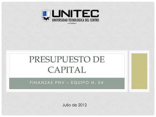 PRESUPUESTO DE
    CAPITAL
FINANZAS PNV – EQUIPO N. 04




           Julio de 2012
 