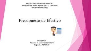 República Bolivariana de Venezuela
Ministerio del Poder Popular para la Educación
Universidad Yacambú
Integrantes
Rosanna A. Sandoval Cartillone
Exp: AGA-16100129
Presupuesto de Efectivo
 