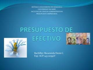 REPÚBLICA BOLIVARIANA DE VENEZUELA
UNIVERSIDAD YACAMBÚ
FACULTAD DE CIENCIAS ADMINISTRATIVAS
PRESUPUESTO EMPRESARIAL
Bachiller: Bocaranda Denis C.
Exp: ACP-143-00591V
 