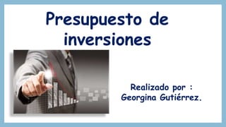 Presupuesto de
inversiones
Realizado por :
Georgina Gutiérrez.
 