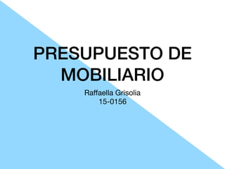 PRESUPUESTO DE
MOBILIARIO
Raﬀaella Grisolia

15-0156
 
