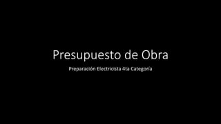 Presupuesto de Obra
Preparación Electricista 4ta Categoría
 