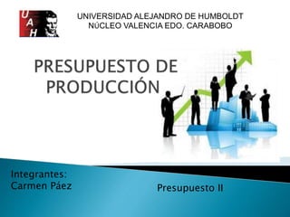 UNIVERSIDAD ALEJANDRO DE HUMBOLDT 
NÚCLEO VALENCIA EDO. CARABOBO 
Integrantes: 
Carmen Páez Presupuesto II 
 