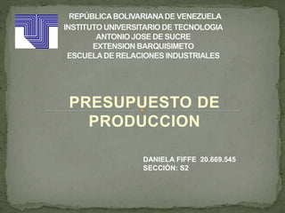 PRESUPUESTO DE
PRODUCCION
DANIELA FIFFE 20.669.545
SECCIÒN: S2
 
