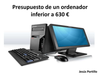 Presupuesto de un ordenador
inferior a 630 €
Jesús Portillo
 