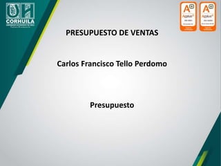 PRESUPUESTO DE VENTAS
Carlos Francisco Tello Perdomo
Presupuesto
 