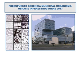PRESUPUESTO GERENCIA MUNICIPAL URBANISMO,
OBRAS E INFRAESTRUCTURAS 2017
 