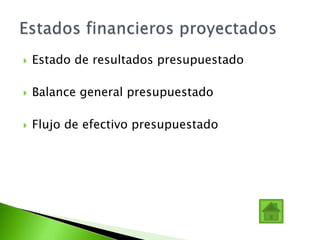  Estado de resultados presupuestado
 Balance general presupuestado
 Flujo de efectivo presupuestado
 