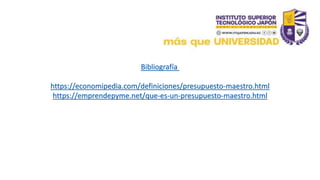 Bibliografía
https://economipedia.com/definiciones/presupuesto-maestro.html
https://emprendepyme.net/que-es-un-presupuesto-maestro.html
 