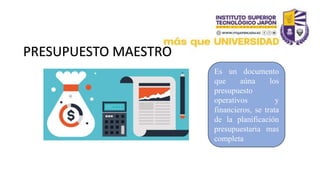 Es un documento
que aúna los
presupuesto
operativos y
financieros, se trata
de la planificación
presupuestaria mas
completa
PRESUPUESTO MAESTRO
 