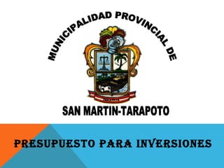 MUNICIPALIDAD PROVINCIAL DE SAN MARTIN-TARAPOTO PRESUPUESTO PARA INVERSIONES 