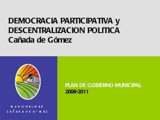 DEMOCRACIA PARTICIPATIVA y DESCENTRALIZACION POLITICA Cañada de Gómez PLAN DE GOBIERNO MUNICIPAL 2008-2011 