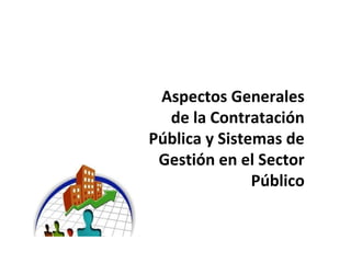 Aspectos Generales
de la Contratación
Pública y Sistemas de
Gestión en el Sector
Público
 