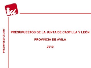 PRESUPUESTOS DE LA JUNTA DE CASTILLA Y LEÓN   PROVINCIA DE ÁVILA 2010 