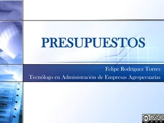 PRESUPUESTOS
                               Felipe Rodríguez Torres
Tecnólogo en Administración de Empresas Agropecuarias
 