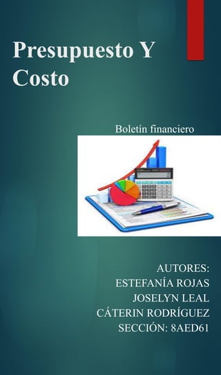 Presupuesto Y
Costo
AUTORES:
ESTEFANÍA ROJAS
JOSELYN LEAL
CÁTERIN RODRÍGUEZ
SECCIÓN: 8AED61
Boletín financiero
 