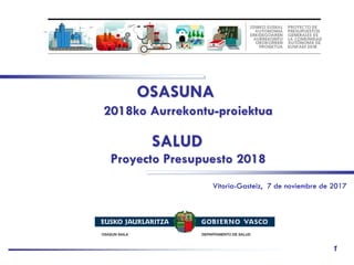1
SALUD
Proyecto Presupuesto 2018
Vitoria-Gasteiz, 7 de noviembre de 2017
OSASUNA
2018ko Aurrekontu-proiektua
 
