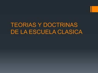 TEORIAS Y DOCTRINAS
DE LA ESCUELA CLASICA
 