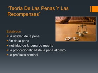 “Teoría De Las Penas Y Las
Recompensas”
Establece
La utilidad de la pena
Fin de la pena
Inutilidad de la pena de muerte...