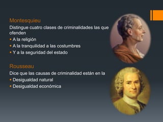Montesquieu
Distingue cuatro clases de criminalidades las que
ofenden
 A la religión
 A la tranquilidad a las costumbres...