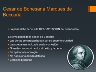 Cesar de Bonesana Marques de
Beccaria
 La pena debe servir a la READAPTACIÓN del delincuente
Sistema penal de la época de...