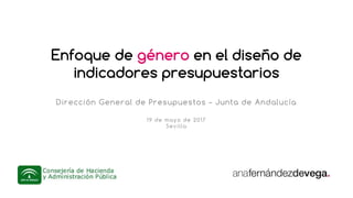 Enfoque de género en el diseño de
indicadores presupuestarios
Dirección General de Presupuestos – Junta de Andalucía
19 de mayo de 2017
Sevilla
 