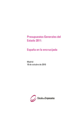 Presupuestos Generales del
Estado 2011:


España en la encrucijada


Madrid
18 de octubre de 2010
 