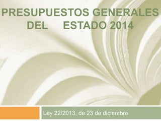 PRESUPUESTOS GENERALES
DEL ESTADO 2014

Ley 22/2013, de 23 de diciembre

 