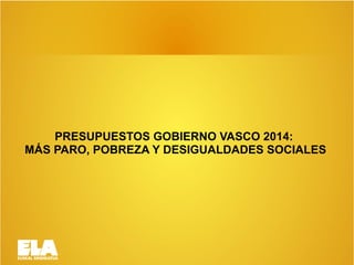 PRESUPUESTOS GOBIERNO VASCO 2014:
MÁS PARO, POBREZA Y DESIGUALDADES SOCIALES

 