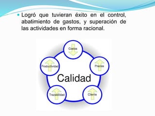  Logró que tuvieran éxito en el control,
abatimiento de gastos, y superación de
las actividades en forma racional.
 