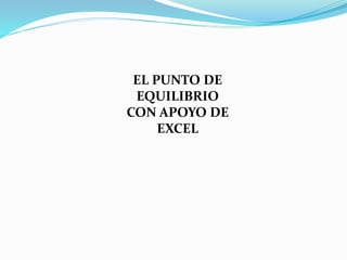 EL PUNTO DE
EQUILIBRIO
CON APOYO DE
EXCEL
 