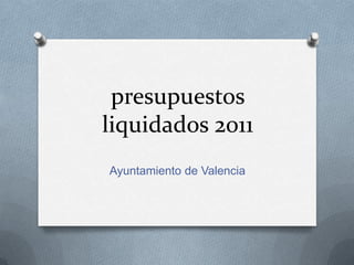 presupuestos
liquidados 2011
Ayuntamiento de Valencia
 