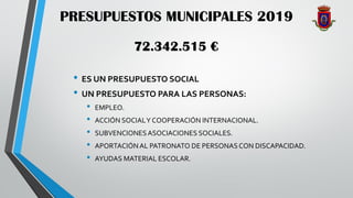 PRESUPUESTOS MUNICIPALES 2019
• ES UN PRESUPUESTO SOCIAL
• UN PRESUPUESTO PARA LAS PERSONAS:
• EMPLEO.
• ACCIÓN SOCIALY CO...