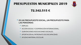 PRESUPUESTOS MUNICIPALES 2019
• ES UN PRESUPUESTO SOCIAL, UN PRESUPUESTO PARA
LAS PERSONAS:
• EMPLEO.
• ACCIÓN SOCIALY COO...