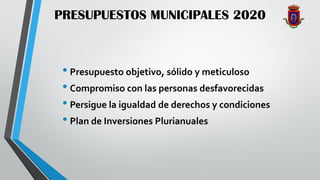 PRESUPUESTOS MUNICIPALES 2020
• Presupuesto objetivo, sólido y meticuloso
• Compromiso con las personas desfavorecidas
• Persigue la igualdad de derechos y condiciones
• Plan de Inversiones Plurianuales
 