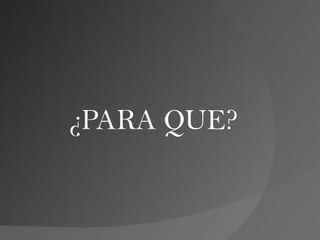 ¿PARA QUE?
 