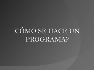CÓMO SE HACE UN
  PROGRAMA?
 