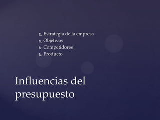    Estrategia de la empresa
        Objetivos
        Competidores
        Producto




Influencias del
presupuesto
 