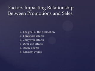 Factors Impacting Relationship
Between Promotions and Sales


        The goal of the promotion
        Threshold effects
        Carryover effects
        Wear-out effects
        Decay effects
        Random events
 