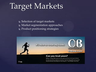 Target Markets
     Selection of target markets
     Market segmentation approaches
     Product positioning strategies
 