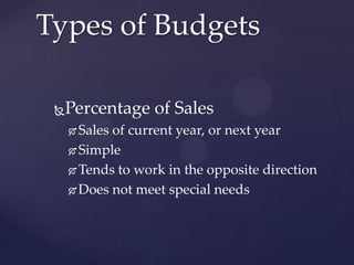 Types of Budgets

 Percentage of Sales
      Sales of current year, or next year
      Simple

      Tends to work in the opposite direction

      Does not meet special needs
 