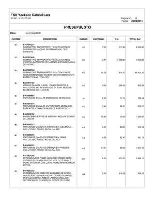 TSU Yackson Gabriel Lara
Nº RIF.: V-17.277.374 Página Nº: 4
Fecha: 20/08/2014
PRESUPUESTO
Obra: LA COMADRE
PARTIDA DESCRIPCIÓN UNIDAD CANTIDAD P.U. TOTAL BsF
32
33
34
35
36
37
38
39
40
41
42
43
E447011231
SUMINISTRO, TRANSPORTE Y COLOCACION DE
PUERTAS DE MADERA ENTAMBORADA, TIPO
BATIENTE.
E437011416
SUMINISTRO, TRANSPORTE Y COLOCACION DE
PUERTAS BATIENTES DE LAMINAS ENTAMBORADAS
DE HIERRO.
E447090304
SUMINISTRO, TRANSPORTE Y COLOCACION DE
REVESTIMIENTO DE MADERA MACHIHEMBRADA EN
ESTRUCTURAS (TECHOS).
E451111103
VIDRIOS PLANOS, LISOS, TRANSPARENTES E
INCOLOROS, NO REBORDADO E= 3 MM. INCLUYE
ELEMENTOS DE FIJACION.
E461000801
PINTURA DE ESMALTE EN MARCOS METALICOS
E461001031
PINTURA DE ESMALTE EN VENTANAS METALICAS
BATIENTES, CORREDERAS O DE PAÑO FIJO.
E462000702
BARNIZ EN PUERTAS DE MADERA. INCLUYE FONDO
SELLADOR
E463200103
PINTURA DE CAUCHO EXTERIOR EN COLUMNAS.
INCLUYENDO FONDO ANTIALCALINO.
E463200203
PINTURA DE CAUCHO EXTERIOR EN VIGAS.
INCLUYENDO FONDO ANTIALCALINO.
E463200503
PINTURA DE CAUCHO EXTERIOR EN PAREDES.
INCLUYENDO FONDO ANTIALCALINO.
E471421240
CERRADURA DE POMO, ACABADO CROMO MATE,
CILINDRO FIJO SIN CERROJO, PESTILLO SIMPLE
POMO EXTERIOR CON LLAVE, POMO INTERIOR CON
BOTON.
E473632252
CERRADURA DE EMBUTIR, ACABADO DE ACERO
NIQUELADO, CILINDRO MOVIL, CERROJO SIMPLE,
PESTILLO SIMPLE, AMBOS LADOS CON LLAVE,
DISTANCIA DEL CILINDRO AL BORDE DE 25 MM.
m2
m2
m2
m2
m
m2
m2
m2
m2
m2
pza
pza
7,98
3,57
80,30
3,06
5,20
2,40
15,96
4,92
4,38
17,31
5,00
2,00
812,86
1.356,60
608,41
268,92
30,13
98,57
78,35
83,33
82,47
59,59
573,02
418,26
6.486,62
4.843,06
48.855,32
822,90
156,68
236,57
1.250,47
409,98
361,22
1.031,50
2.865,10
836,52
 