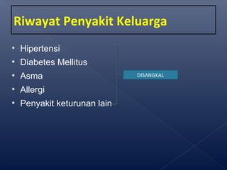 Riwayat Penyakit Keluarga
• Hipertensi
• Diabetes Mellitus
• Asma
• Allergi
• Penyakit keturunan lain
DISANGKAL
 